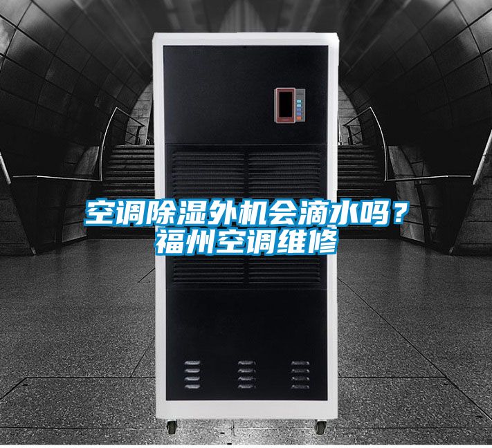 空調(diào)除濕外機(jī)會(huì)滴水嗎？福州空調(diào)維修