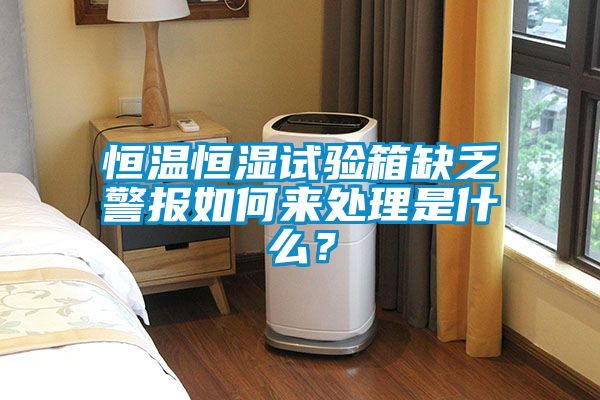 恒溫恒濕試驗箱缺乏警報如何來處理是什么？