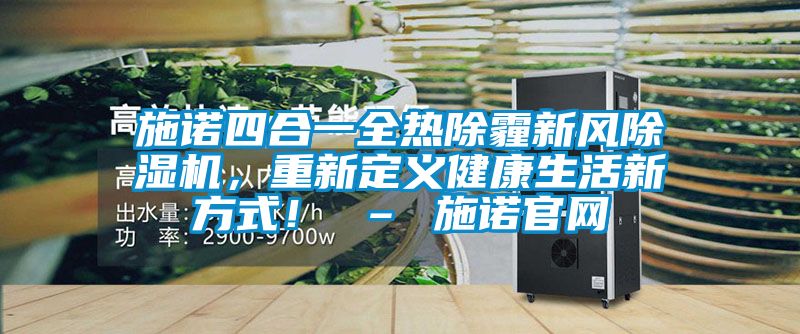 施諾四合一全熱除霾新風除濕機，重新定義健康生活新方式！ – 施諾官網(wǎng)
