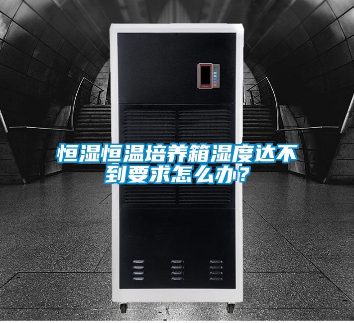 恒濕恒溫培養(yǎng)箱濕度達(dá)不到要求怎么辦？
