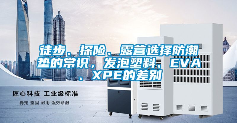 徒步、探險(xiǎn)、露營(yíng)選擇防潮墊的常識(shí)，發(fā)泡塑料、EVA、XPE的差別