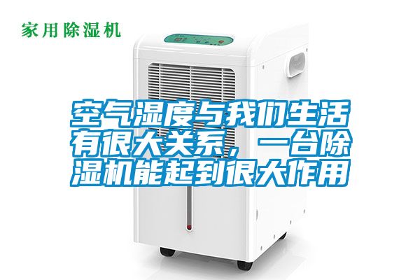 空氣濕度與我們生活有很大關(guān)系，一臺(tái)除濕機(jī)能起到很大作用