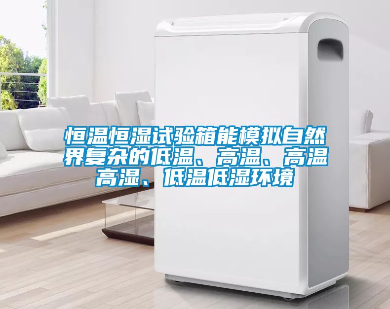 恒溫恒濕試驗箱能模擬自然界復雜的低溫、高溫、高溫高濕、低溫低濕環(huán)境