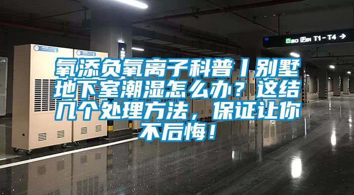 氧添負氧離子科普丨別墅地下室潮濕怎么辦？這結幾個處理方法，保證讓你不后悔！