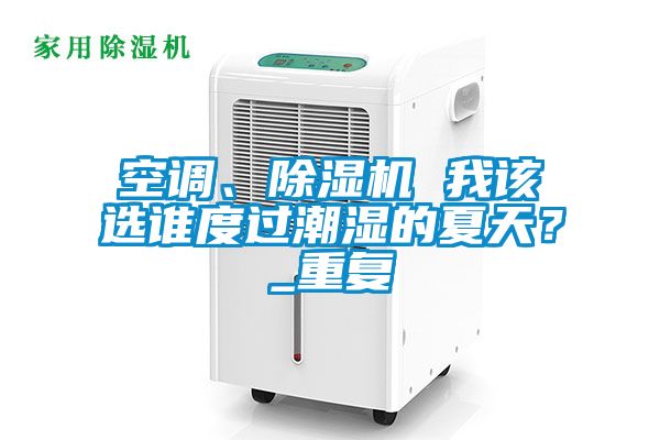 空調(diào)、除濕機 我該選誰度過潮濕的夏天？_重復(fù)
