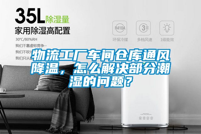 物流工廠車間倉庫通風(fēng)降溫，怎么解決部分潮濕的問題？