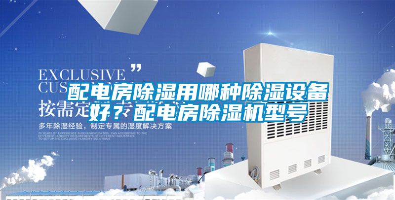配電房除濕用哪種除濕設(shè)備好？配電房除濕機型號