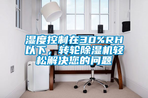 濕度控制在30%RH以下，轉(zhuǎn)輪除濕機(jī)輕松解決您的問(wèn)題