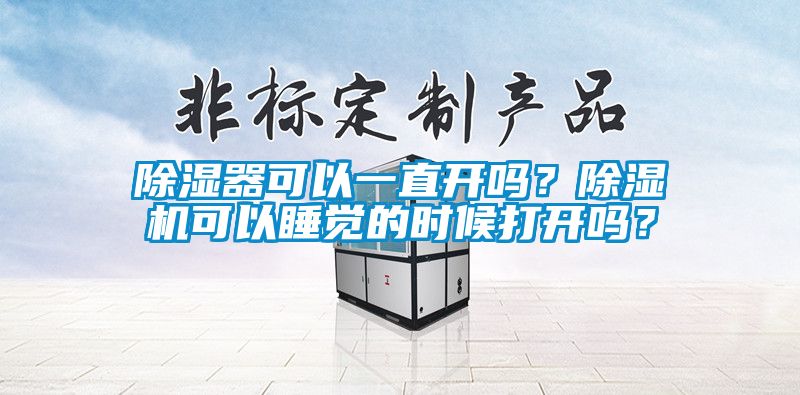 除濕器可以一直開嗎？除濕機可以睡覺的時候打開嗎？