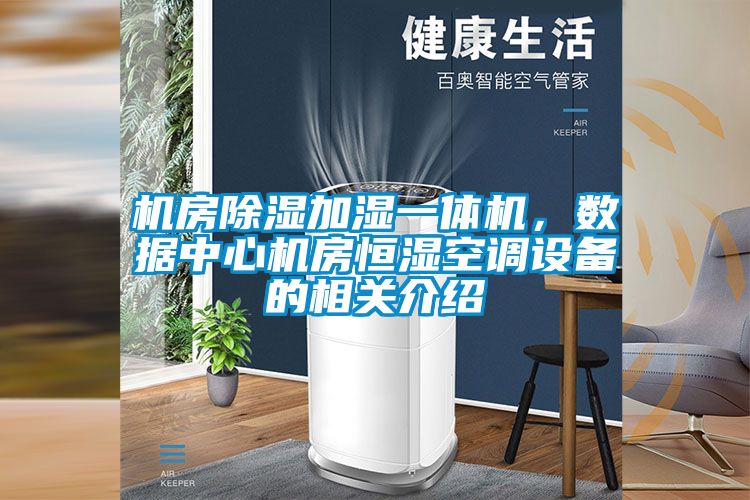 機(jī)房除濕加濕一體機(jī)，數(shù)據(jù)中心機(jī)房恒濕空調(diào)設(shè)備的相關(guān)介紹