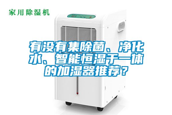 有沒有集除菌、凈化水、智能恒濕于一體的加濕器推薦？