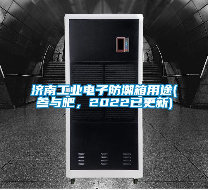 濟南工業(yè)電子防潮箱用途(參與吧，2022已更新)