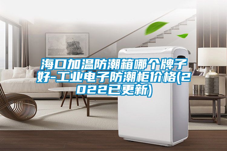 ?？诩訙胤莱毕淠膫€(gè)牌子好-工業(yè)電子防潮柜價(jià)格(2022已更新)