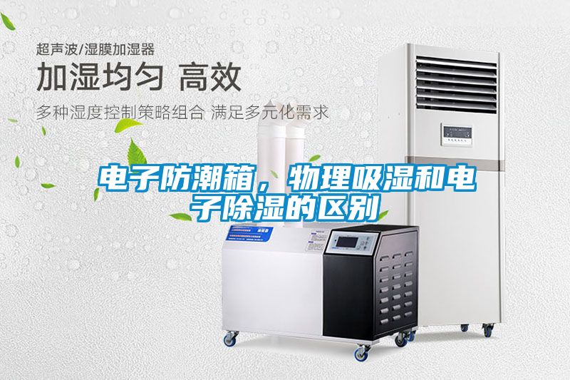 電子防潮箱，物理吸濕和電子除濕的區(qū)別