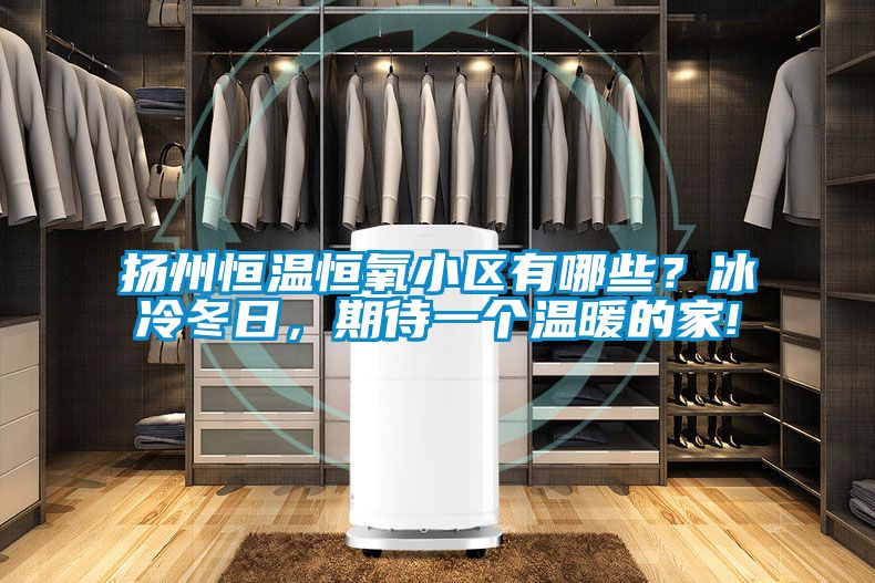 揚(yáng)州恒溫恒氧小區(qū)有哪些？冰冷冬日，期待一個溫暖的家!