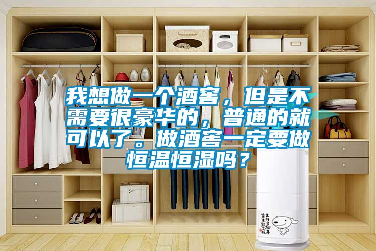 我想做一個(gè)酒窖，但是不需要很豪華的，普通的就可以了。做酒窖一定要做恒溫恒濕嗎？