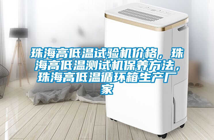 珠海高低溫試驗(yàn)機(jī)價(jià)格，珠海高低溫測(cè)試機(jī)保養(yǎng)方法，珠海高低溫循環(huán)箱生產(chǎn)廠家
