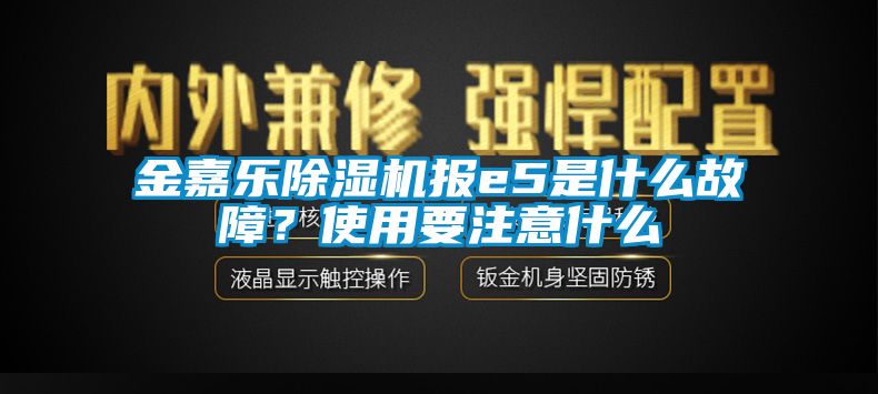 金嘉樂除濕機(jī)報(bào)e5是什么故障？使用要注意什么