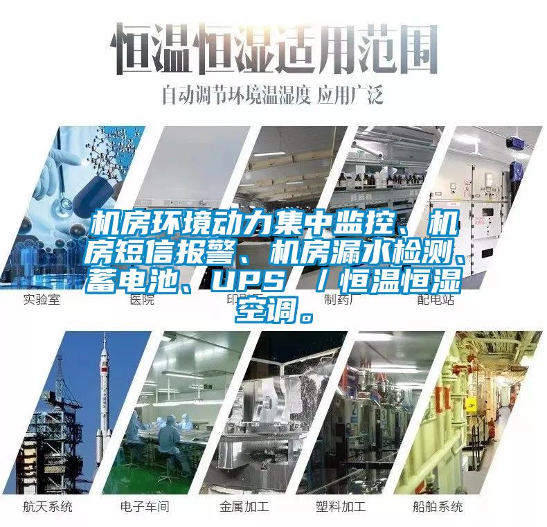 機房環(huán)境動力集中監(jiān)控、機房短信報警、機房漏水檢測、蓄電池、UPS ／恒溫恒濕空調(diào)。