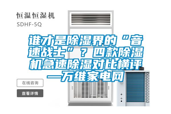 誰才是除濕界的“音速戰(zhàn)士”？四款除濕機(jī)急速除濕對比橫評—萬維家電網(wǎng)