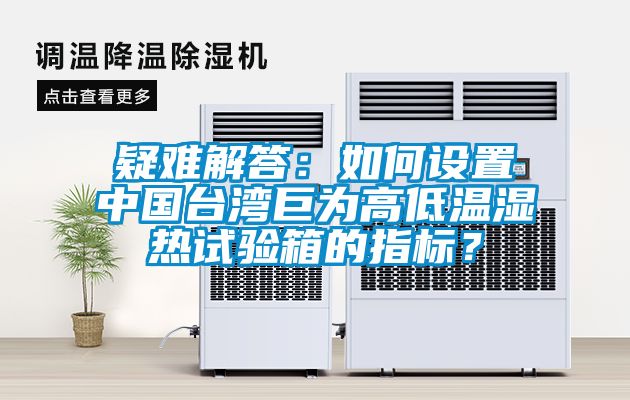 疑難解答：如何設(shè)置中國臺(tái)灣巨為高低溫濕熱試驗(yàn)箱的指標(biāo)？