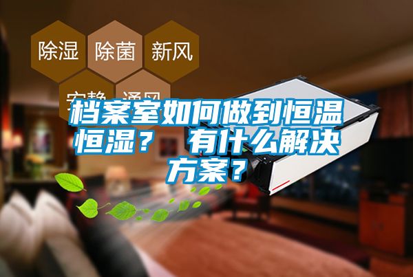 檔案室如何做到恒溫恒濕？ 有什么解決方案？