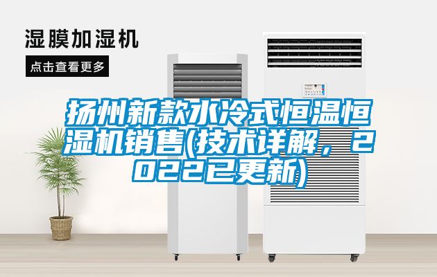 揚(yáng)州新款水冷式恒溫恒濕機(jī)銷售(技術(shù)詳解，2022已更新)
