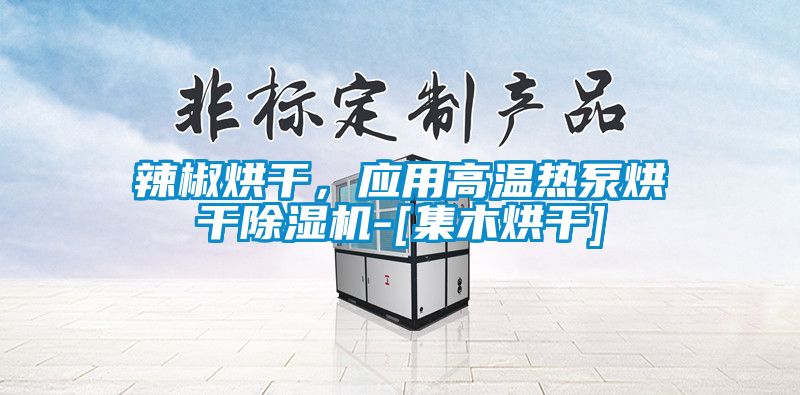 辣椒烘干，應(yīng)用高溫?zé)岜煤娓沙凉駲C(jī)-[集木烘干]
