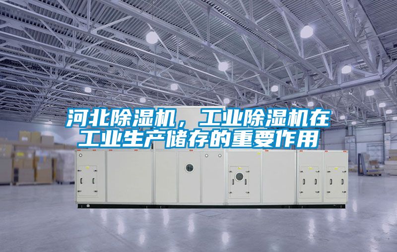 河北除濕機(jī)，工業(yè)除濕機(jī)在工業(yè)生產(chǎn)儲(chǔ)存的重要作用