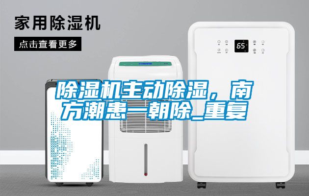 除濕機(jī)主動(dòng)除濕，南方潮患一朝除_重復(fù)