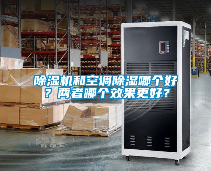 除濕機(jī)和空調(diào)除濕哪個(gè)好？兩者哪個(gè)效果更好？