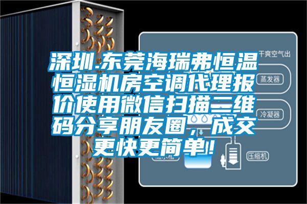 深圳.東莞海瑞弗恒溫恒濕機(jī)房空調(diào)代理報(bào)價(jià)使用微信掃描二維碼分享朋友圈，成交更快更簡單！