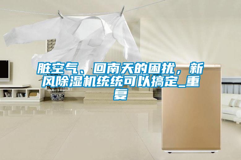 臟空氣、回南天的困擾，新風(fēng)除濕機(jī)統(tǒng)統(tǒng)可以搞定_重復(fù)