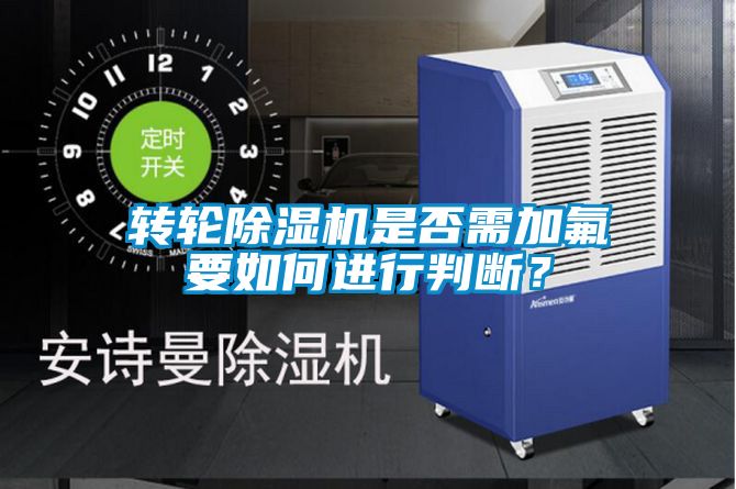 轉(zhuǎn)輪除濕機(jī)是否需加氟要如何進(jìn)行判斷？