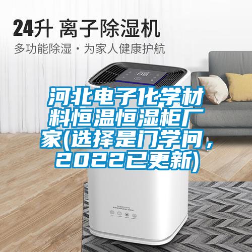 河北電子化學(xué)材料恒溫恒濕柜廠家(選擇是門學(xué)問，2022已更新)