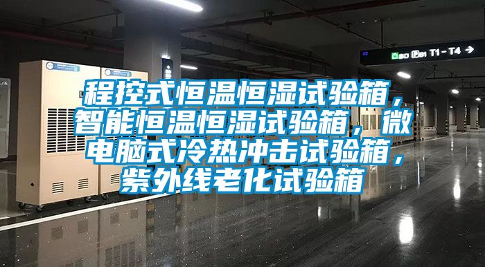程控式恒溫恒濕試驗(yàn)箱，智能恒溫恒濕試驗(yàn)箱，微電腦式冷熱沖擊試驗(yàn)箱，紫外線老化試驗(yàn)箱