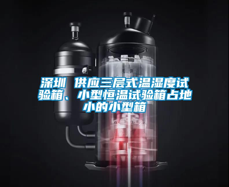 深圳 供應(yīng)三層式溫濕度試驗(yàn)箱、小型恒溫試驗(yàn)箱占地小的小型箱