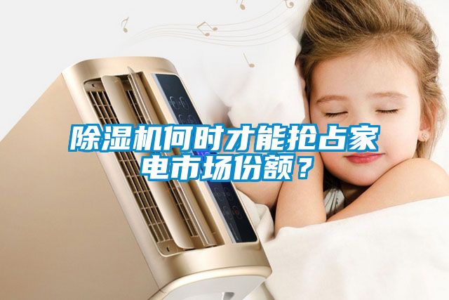 除濕機(jī)何時才能搶占家電市場份額？