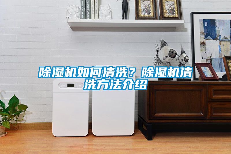除濕機(jī)如何清洗？除濕機(jī)清洗方法介紹