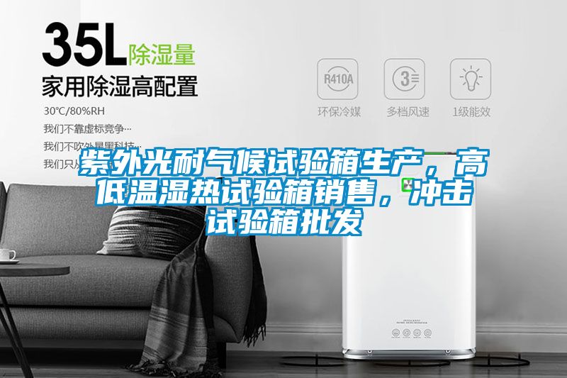 紫外光耐氣候試驗(yàn)箱生產(chǎn)，高低溫濕熱試驗(yàn)箱銷(xiāo)售，沖擊試驗(yàn)箱批發(fā)