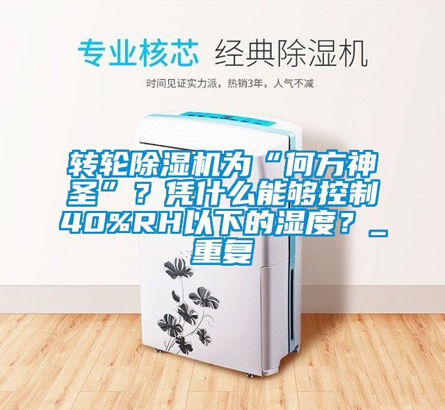 轉(zhuǎn)輪除濕機為“何方神圣”？憑什么能夠控制40%RH以下的濕度？_重復(fù)
