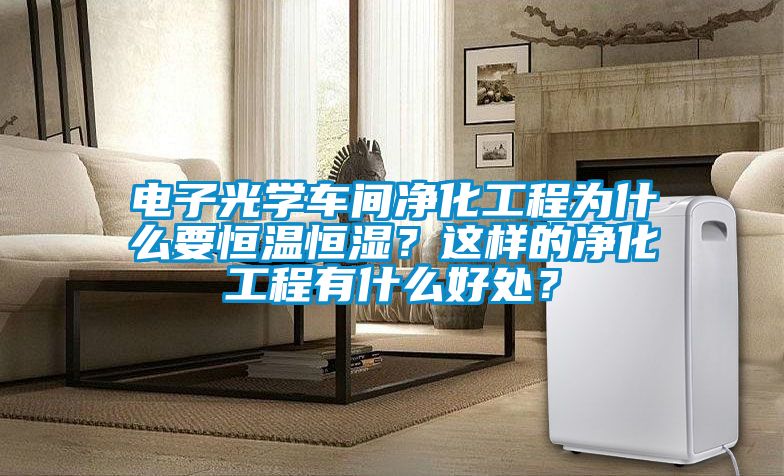 電子光學(xué)車間凈化工程為什么要恒溫恒濕？這樣的凈化工程有什么好處？