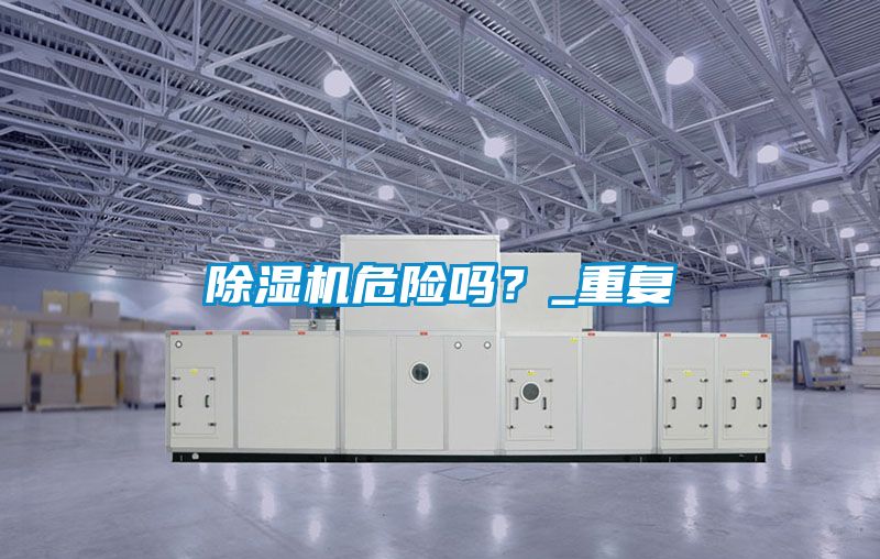 除濕機(jī)危險(xiǎn)嗎？_重復(fù)
