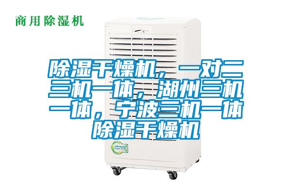 除濕干燥機，一對二三機一體，湖州三機一體，寧波三機一體除濕干燥機