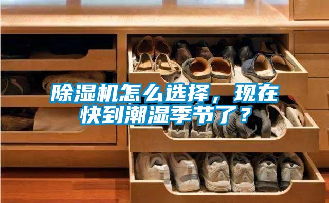 除濕機(jī)怎么選擇，現(xiàn)在快到潮濕季節(jié)了？
