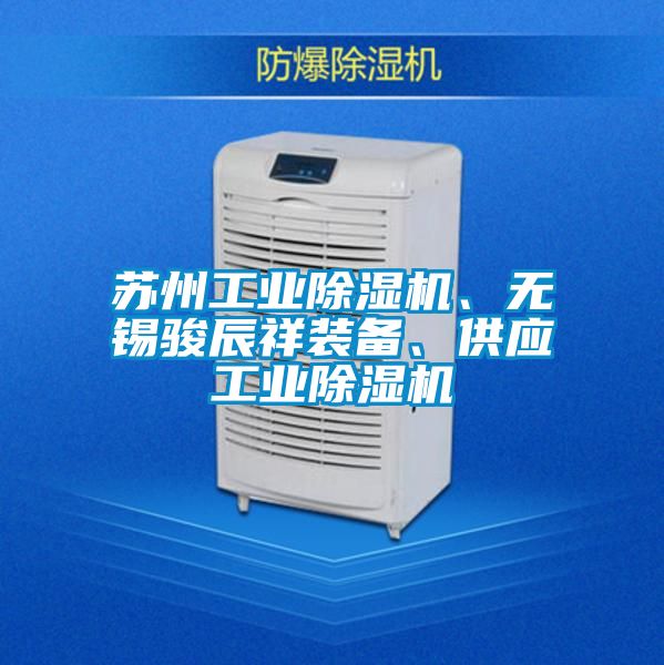 蘇州工業(yè)除濕機、無錫駿辰祥裝備、供應(yīng)工業(yè)除濕機