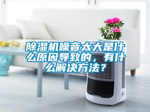 除濕機噪音太大是什么原因?qū)е碌?，有什么解決方法？