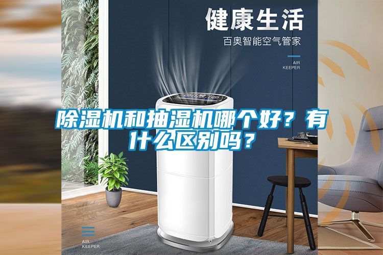 除濕機(jī)和抽濕機(jī)哪個(gè)好？有什么區(qū)別嗎？