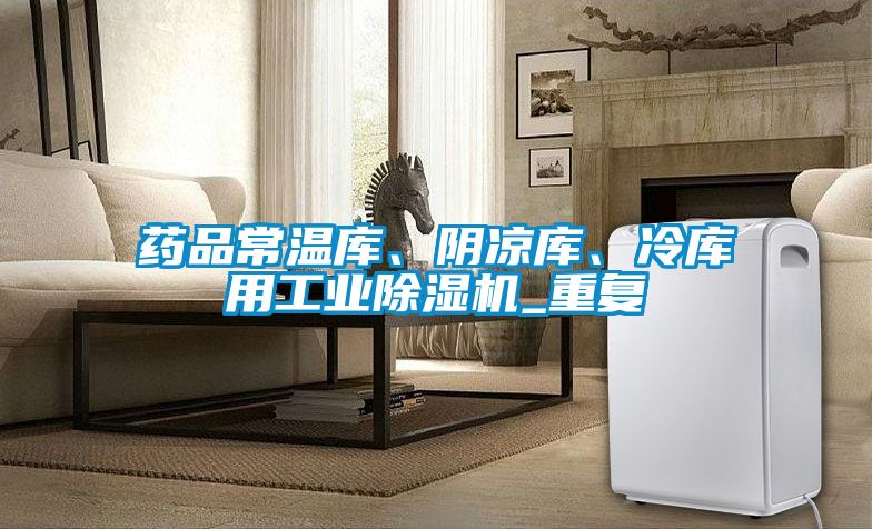 藥品常溫庫、陰涼庫、冷庫用工業(yè)除濕機_重復