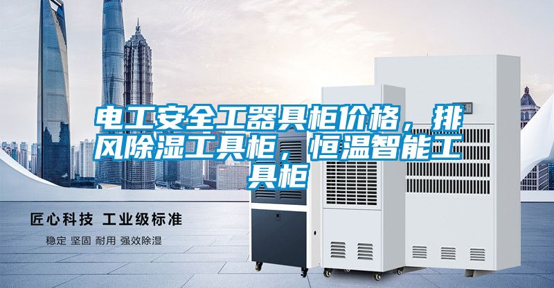 電工安全工器具柜價格，排風除濕工具柜，恒溫智能工具柜